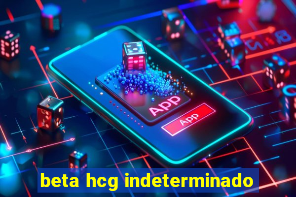 beta hcg indeterminado